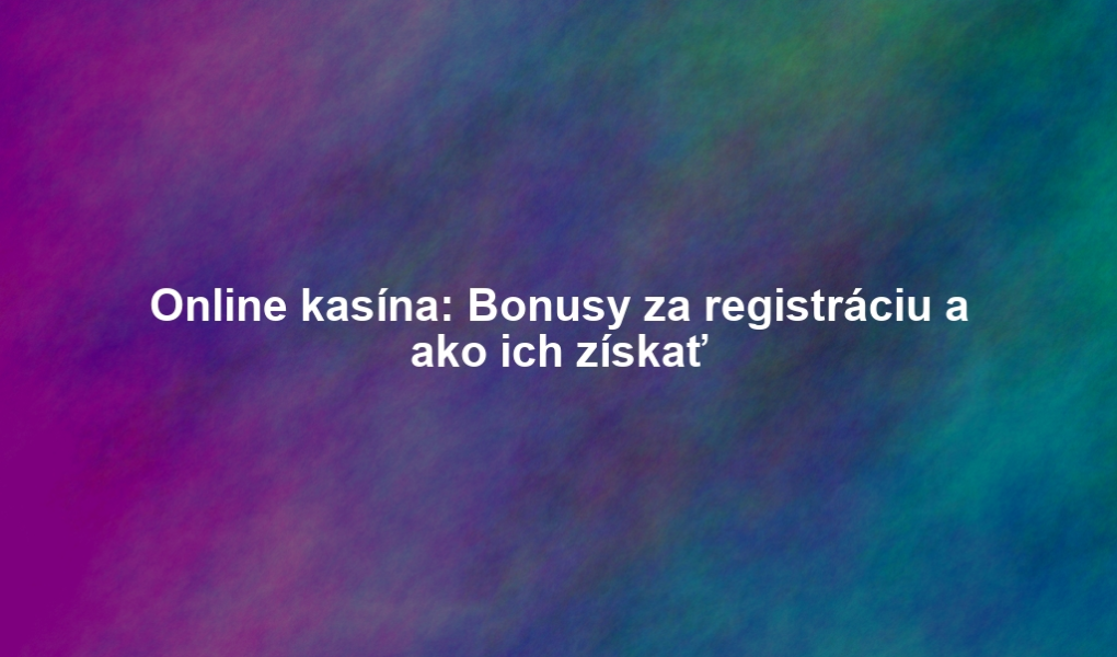Online kasína: Bonusy za registráciu a ako ich získať