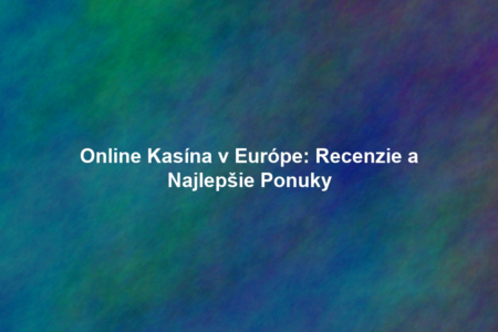 Online Kasína v Európe: Recenzie a Najlepšie Ponuky