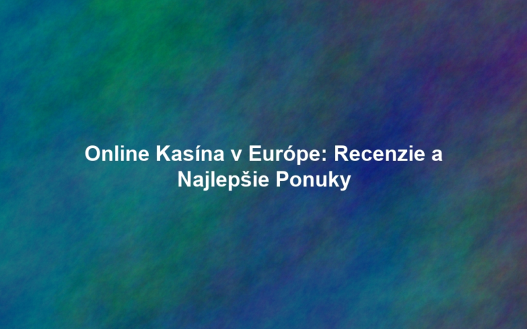 Online Kasína v Európe: Recenzie a Najlepšie Ponuky