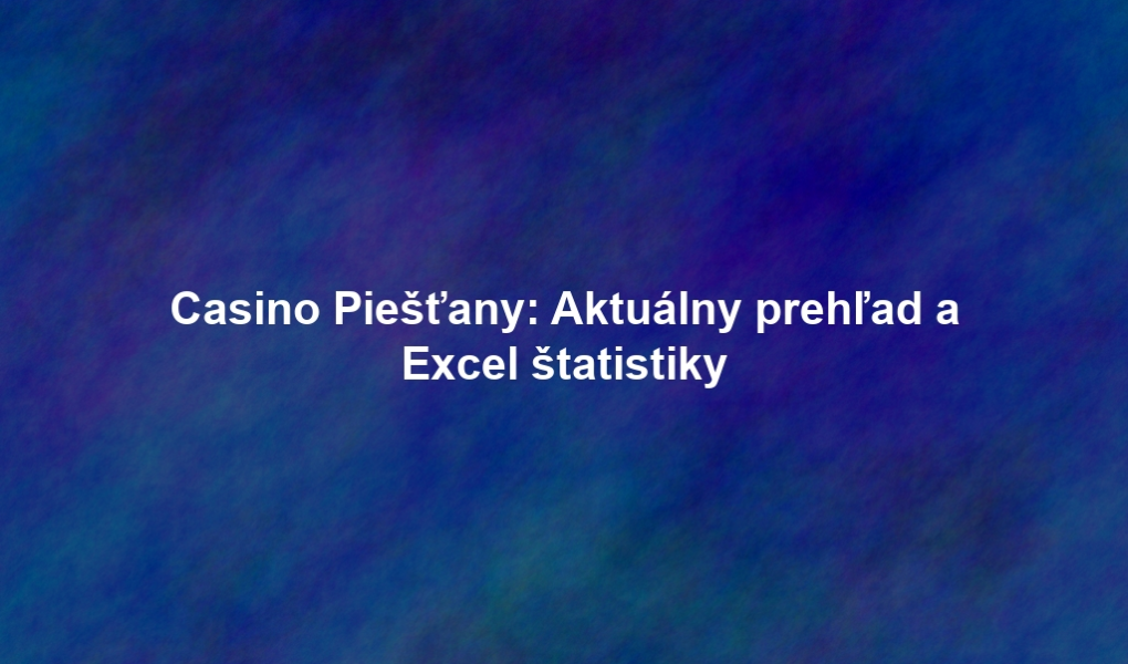 Casino Piešťany: Aktuálny prehľad a Excel štatistiky