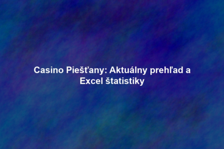 Casino Piešťany: Aktuálny prehľad a Excel štatistiky