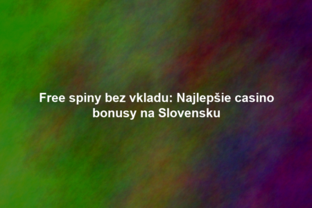 Free spiny bez vkladu: Najlepšie casino bonusy na Slovensku