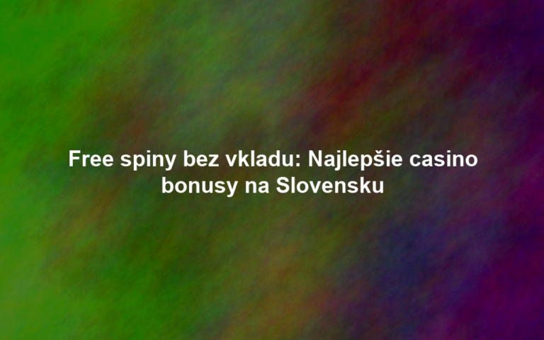 Free spiny bez vkladu: Najlepšie casino bonusy na Slovensku